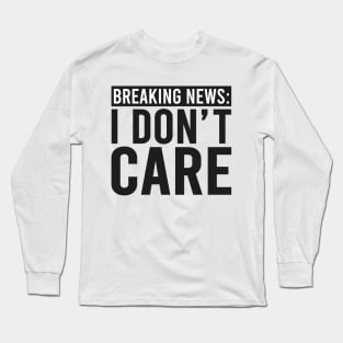 Breaking News: I Don't Care Long Sleeve T-Shirt